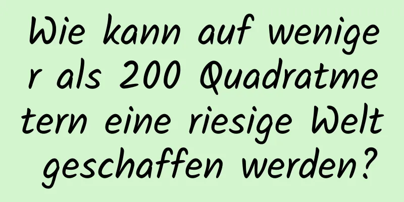 Wie kann auf weniger als 200 Quadratmetern eine riesige Welt geschaffen werden?