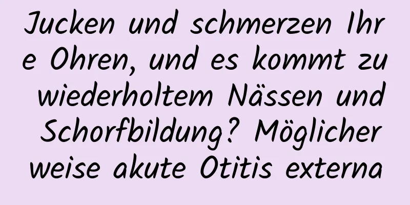 Jucken und schmerzen Ihre Ohren, und es kommt zu wiederholtem Nässen und Schorfbildung? Möglicherweise akute Otitis externa