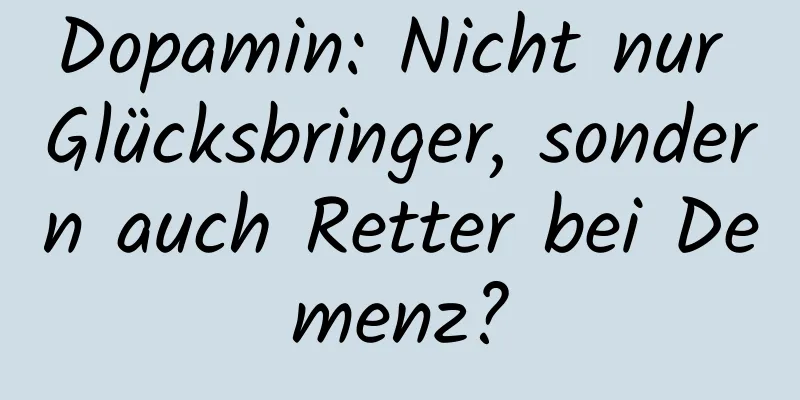 Dopamin: Nicht nur Glücksbringer, sondern auch Retter bei Demenz?