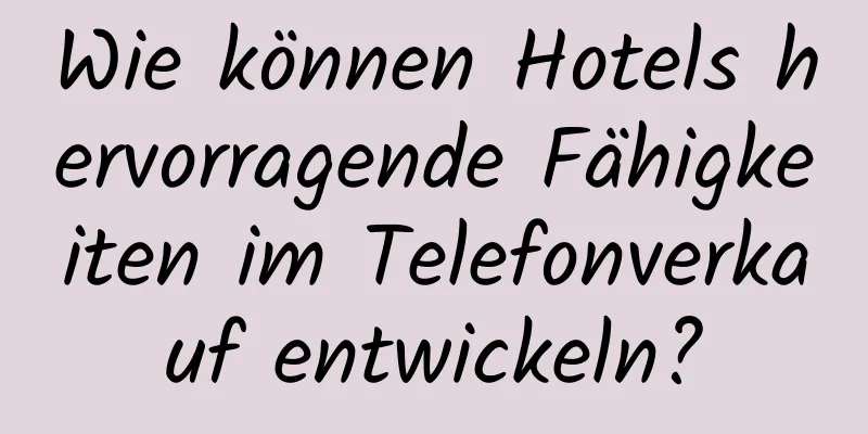 Wie können Hotels hervorragende Fähigkeiten im Telefonverkauf entwickeln?