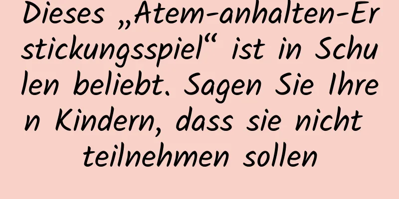 Dieses „Atem-anhalten-Erstickungsspiel“ ist in Schulen beliebt. Sagen Sie Ihren Kindern, dass sie nicht teilnehmen sollen