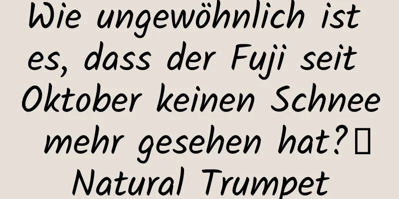 Wie ungewöhnlich ist es, dass der Fuji seit Oktober keinen Schnee mehr gesehen hat?丨Natural Trumpet