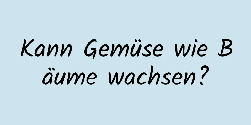 Kann Gemüse wie Bäume wachsen?