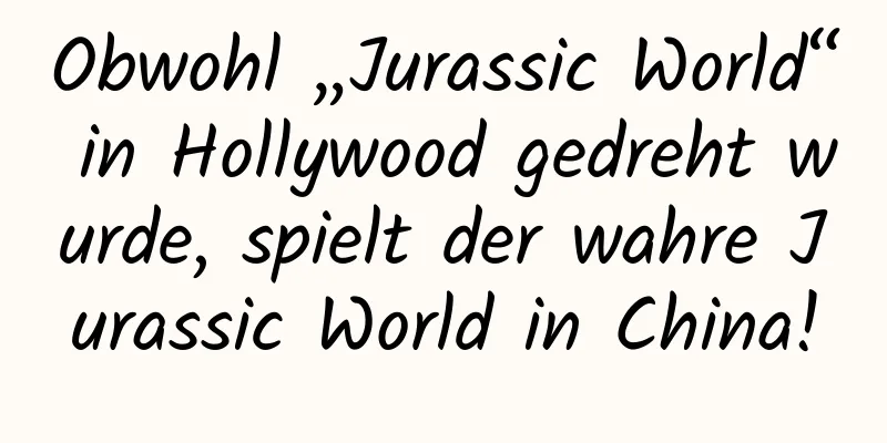 Obwohl „Jurassic World“ in Hollywood gedreht wurde, spielt der wahre Jurassic World in China!