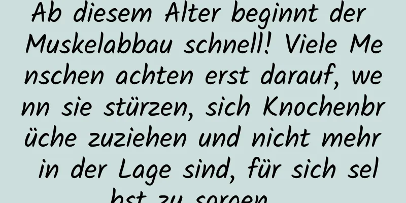 Ab diesem Alter beginnt der Muskelabbau schnell! Viele Menschen achten erst darauf, wenn sie stürzen, sich Knochenbrüche zuziehen und nicht mehr in der Lage sind, für sich selbst zu sorgen …