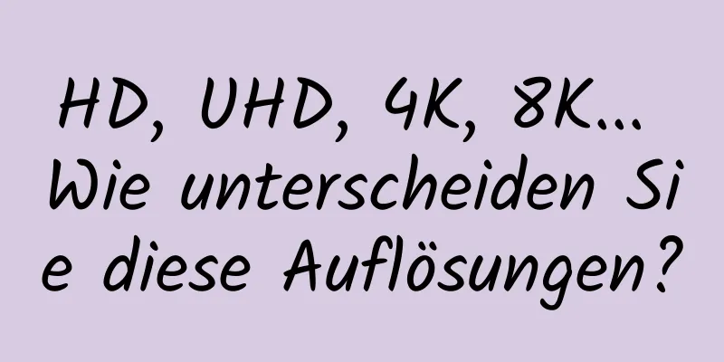 HD, UHD, 4K, 8K... Wie unterscheiden Sie diese Auflösungen?