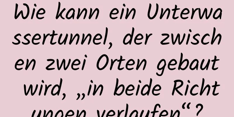Wie kann ein Unterwassertunnel, der zwischen zwei Orten gebaut wird, „in beide Richtungen verlaufen“?