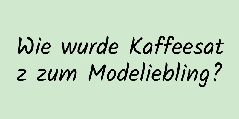 Wie wurde Kaffeesatz zum Modeliebling?