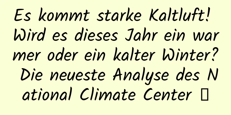Es kommt starke Kaltluft! Wird es dieses Jahr ein warmer oder ein kalter Winter? Die neueste Analyse des National Climate Center →