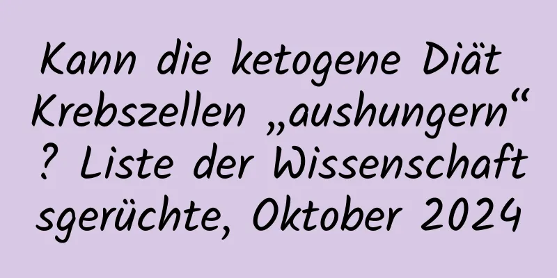 Kann die ketogene Diät Krebszellen „aushungern“? Liste der Wissenschaftsgerüchte, Oktober 2024