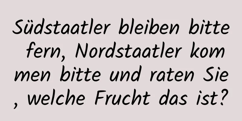 Südstaatler bleiben bitte fern, Nordstaatler kommen bitte und raten Sie, welche Frucht das ist?