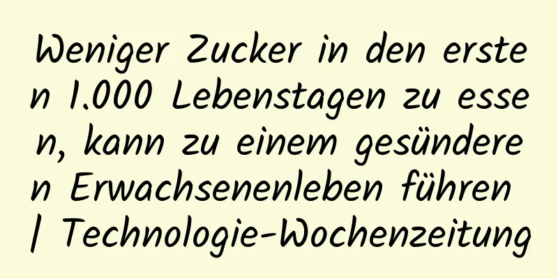 Weniger Zucker in den ersten 1.000 Lebenstagen zu essen, kann zu einem gesünderen Erwachsenenleben führen | Technologie-Wochenzeitung