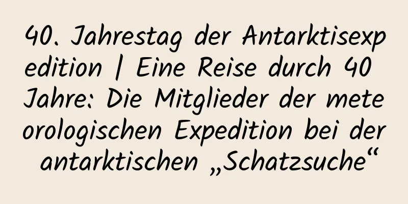 40. Jahrestag der Antarktisexpedition | Eine Reise durch 40 Jahre: Die Mitglieder der meteorologischen Expedition bei der antarktischen „Schatzsuche“
