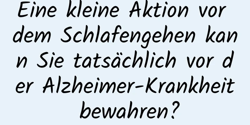 Eine kleine Aktion vor dem Schlafengehen kann Sie tatsächlich vor der Alzheimer-Krankheit bewahren?