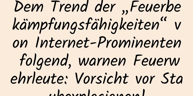 Dem Trend der „Feuerbekämpfungsfähigkeiten“ von Internet-Prominenten folgend, warnen Feuerwehrleute: Vorsicht vor Staubexplosionen!