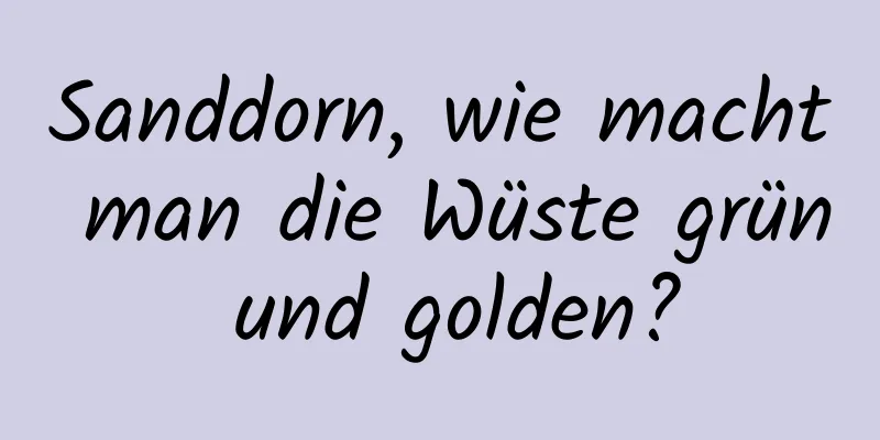 Sanddorn, wie macht man die Wüste grün und golden?