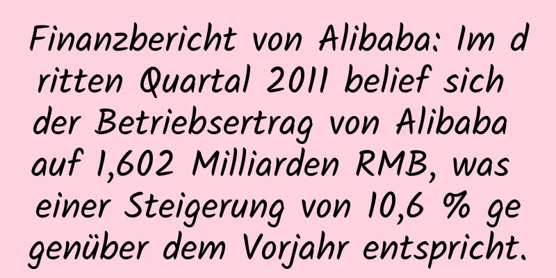 Finanzbericht von Alibaba: Im dritten Quartal 2011 belief sich der Betriebsertrag von Alibaba auf 1,602 Milliarden RMB, was einer Steigerung von 10,6 % gegenüber dem Vorjahr entspricht.
