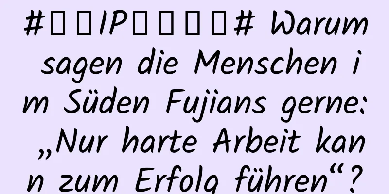 #千万IP创科学普# Warum sagen die Menschen im Süden Fujians gerne: „Nur harte Arbeit kann zum Erfolg führen“?