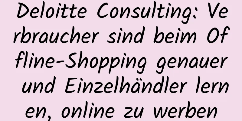 Deloitte Consulting: Verbraucher sind beim Offline-Shopping genauer und Einzelhändler lernen, online zu werben