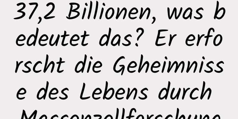 37,2 Billionen, was bedeutet das? Er erforscht die Geheimnisse des Lebens durch Massenzellforschung