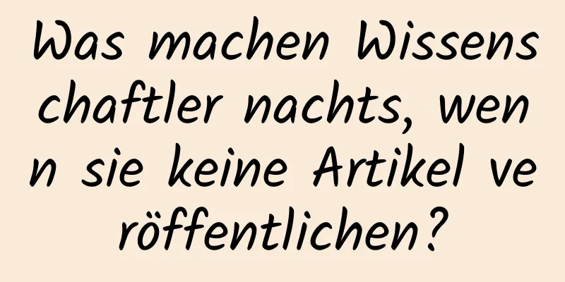 Was machen Wissenschaftler nachts, wenn sie keine Artikel veröffentlichen?