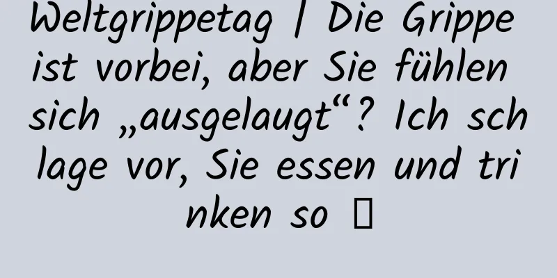 Weltgrippetag | Die Grippe ist vorbei, aber Sie fühlen sich „ausgelaugt“? Ich schlage vor, Sie essen und trinken so →