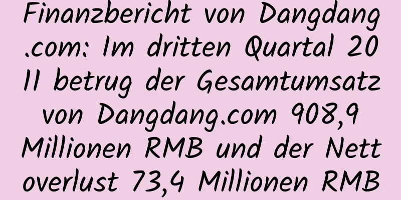 Finanzbericht von Dangdang.com: Im dritten Quartal 2011 betrug der Gesamtumsatz von Dangdang.com 908,9 Millionen RMB und der Nettoverlust 73,4 Millionen RMB