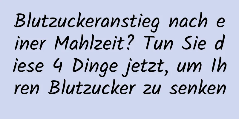 Blutzuckeranstieg nach einer Mahlzeit? Tun Sie diese 4 Dinge jetzt, um Ihren Blutzucker zu senken