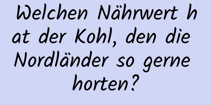 Welchen Nährwert hat der Kohl, den die Nordländer so gerne horten?