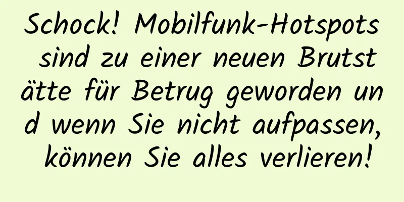 Schock! Mobilfunk-Hotspots sind zu einer neuen Brutstätte für Betrug geworden und wenn Sie nicht aufpassen, können Sie alles verlieren!