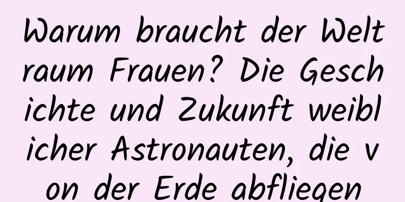 Warum braucht der Weltraum Frauen? Die Geschichte und Zukunft weiblicher Astronauten, die von der Erde abfliegen
