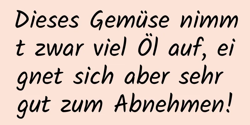 Dieses Gemüse nimmt zwar viel Öl auf, eignet sich aber sehr gut zum Abnehmen!