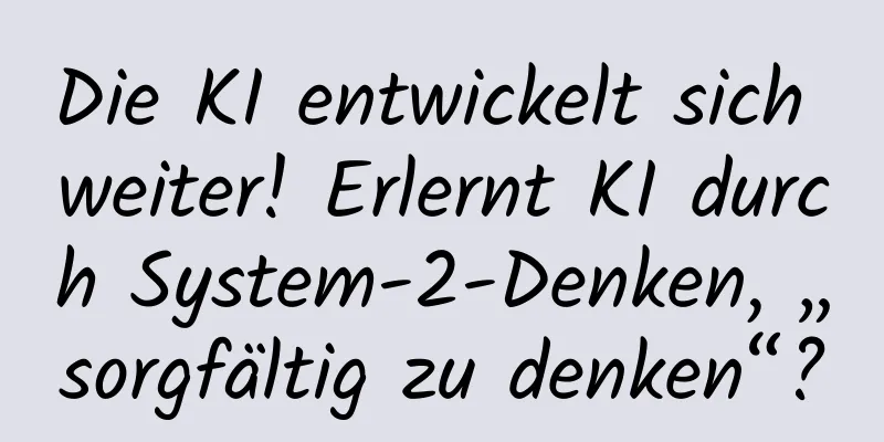 Die KI entwickelt sich weiter! Erlernt KI durch System-2-Denken, „sorgfältig zu denken“?