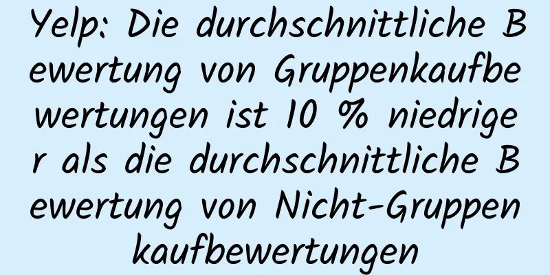 Yelp: Die durchschnittliche Bewertung von Gruppenkaufbewertungen ist 10 % niedriger als die durchschnittliche Bewertung von Nicht-Gruppenkaufbewertungen