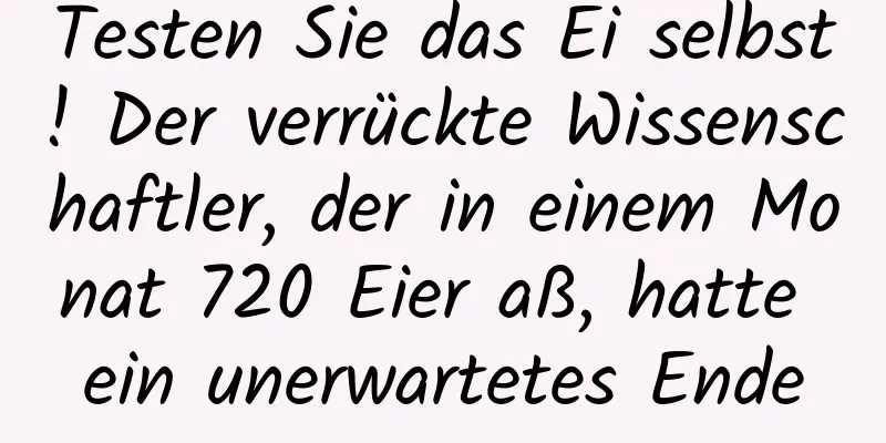Testen Sie das Ei selbst! Der verrückte Wissenschaftler, der in einem Monat 720 Eier aß, hatte ein unerwartetes Ende