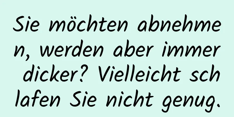 Sie möchten abnehmen, werden aber immer dicker? Vielleicht schlafen Sie nicht genug.
