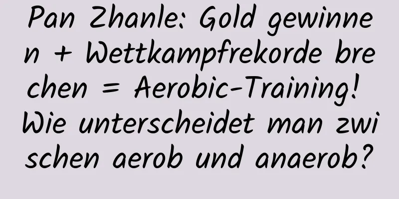Pan Zhanle: Gold gewinnen + Wettkampfrekorde brechen = Aerobic-Training! Wie unterscheidet man zwischen aerob und anaerob?