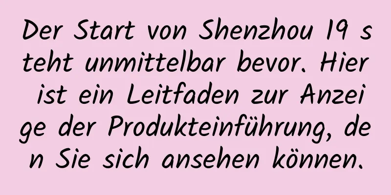 Der Start von Shenzhou 19 steht unmittelbar bevor. Hier ist ein Leitfaden zur Anzeige der Produkteinführung, den Sie sich ansehen können.