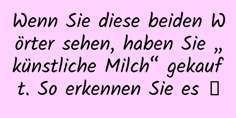 Wenn Sie diese beiden Wörter sehen, haben Sie „künstliche Milch“ gekauft. So erkennen Sie es →
