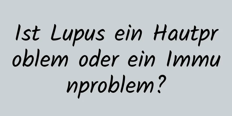 Ist Lupus ein Hautproblem oder ein Immunproblem?