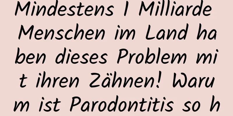 Mindestens 1 Milliarde Menschen im Land haben dieses Problem mit ihren Zähnen! Warum ist Parodontitis so häufig?