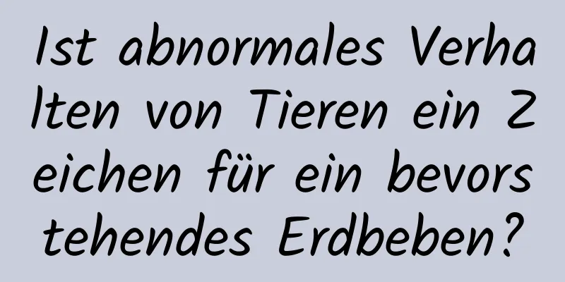 Ist abnormales Verhalten von Tieren ein Zeichen für ein bevorstehendes Erdbeben?