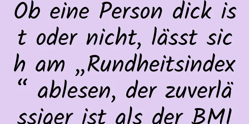 Ob eine Person dick ist oder nicht, lässt sich am „Rundheitsindex“ ablesen, der zuverlässiger ist als der BMI