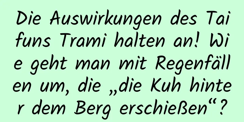 Die Auswirkungen des Taifuns Trami halten an! Wie geht man mit Regenfällen um, die „die Kuh hinter dem Berg erschießen“?