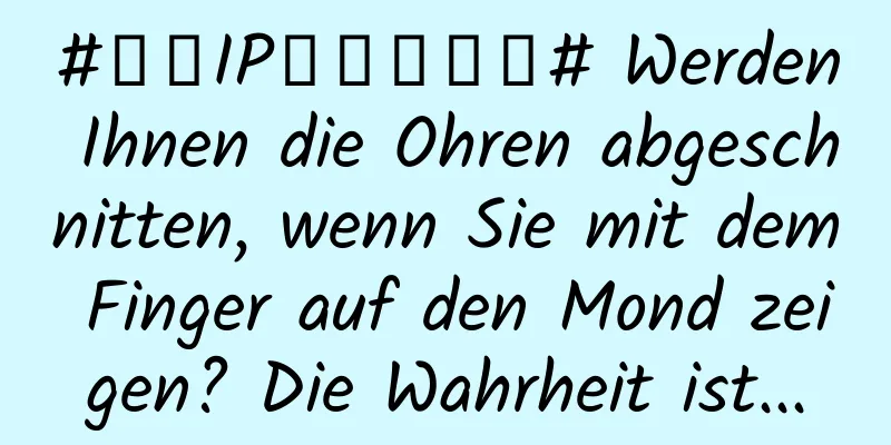 #千万IP创科学热门# Werden Ihnen die Ohren abgeschnitten, wenn Sie mit dem Finger auf den Mond zeigen? Die Wahrheit ist...