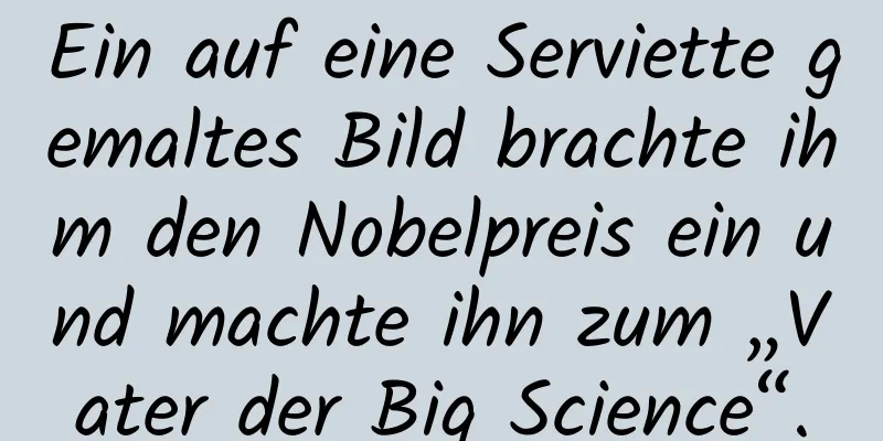 Ein auf eine Serviette gemaltes Bild brachte ihm den Nobelpreis ein und machte ihn zum „Vater der Big Science“.