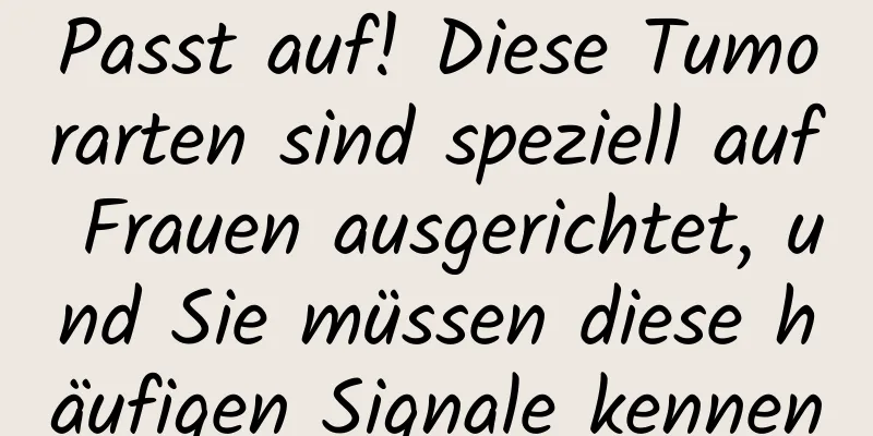 Passt auf! Diese Tumorarten sind speziell auf Frauen ausgerichtet, und Sie müssen diese häufigen Signale kennen