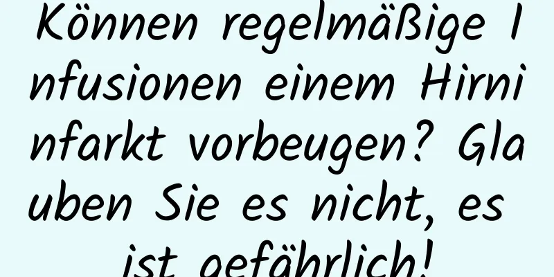 Können regelmäßige Infusionen einem Hirninfarkt vorbeugen? Glauben Sie es nicht, es ist gefährlich!