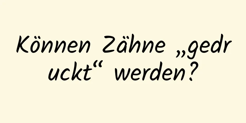 Können Zähne „gedruckt“ werden?