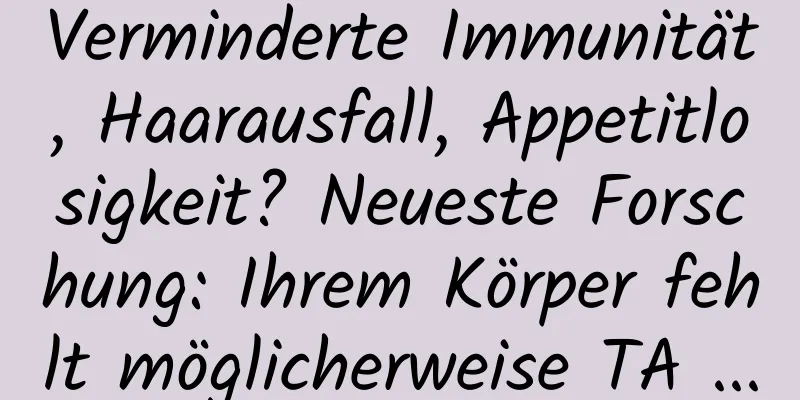 Verminderte Immunität, Haarausfall, Appetitlosigkeit? Neueste Forschung: Ihrem Körper fehlt möglicherweise TA ...